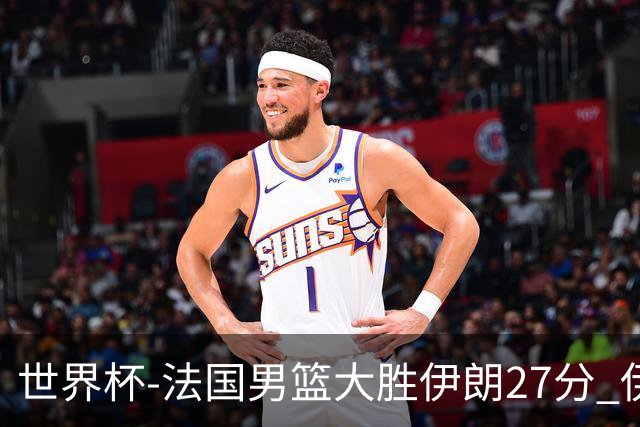 世界杯-法国男篮大胜伊朗27分 伊朗至今0胜4负